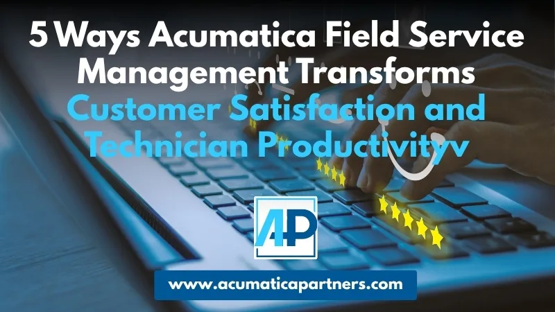 5 Ways Acumatica Field Service Management Transforms Customer Satisfaction and Technician Productivity